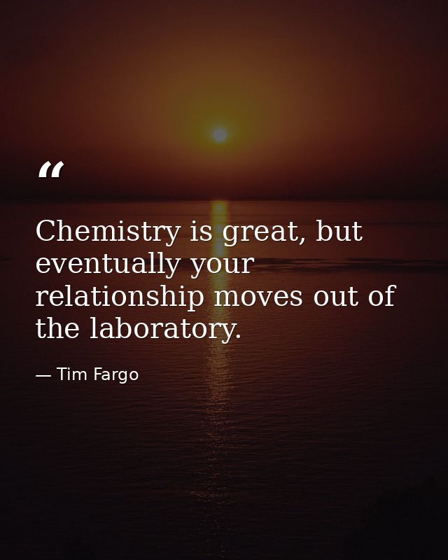 Chemistry is great, but eventually your relationship moves out of the laboratory. — Tim Fargo