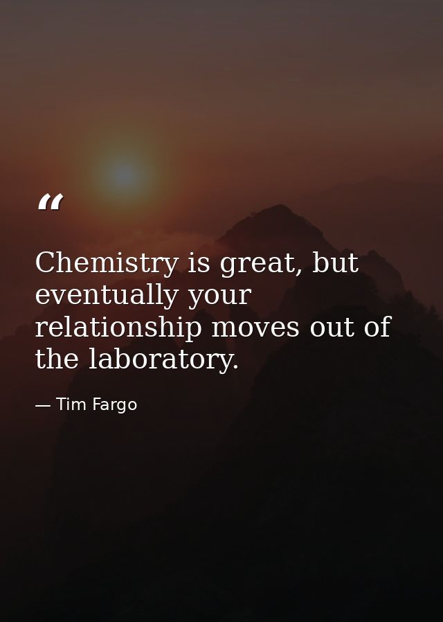 Chemistry is great, but eventually your relationship moves out of the laboratory. — Tim Fargo
