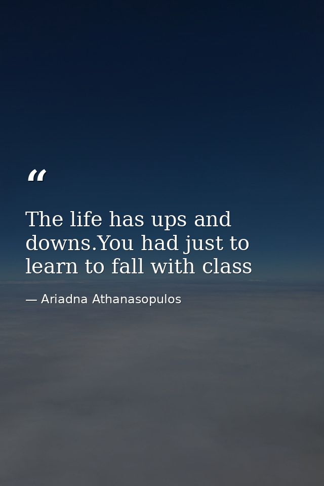 The life has ups and downs.You had just to learn to fall with class — Ariadna Athanasopulos