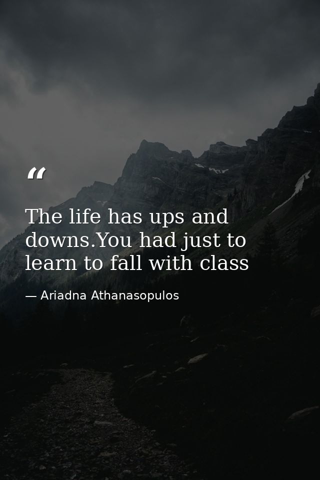 The life has ups and downs.You had just to learn to fall with class — Ariadna Athanasopulos