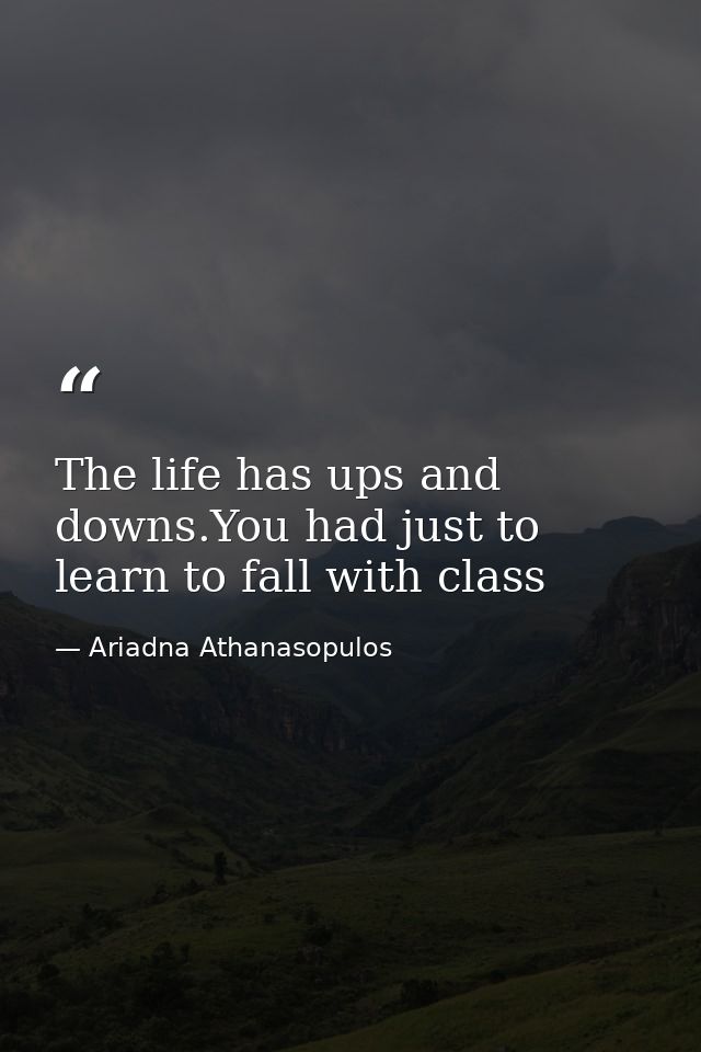 The life has ups and downs.You had just to learn to fall with class — Ariadna Athanasopulos