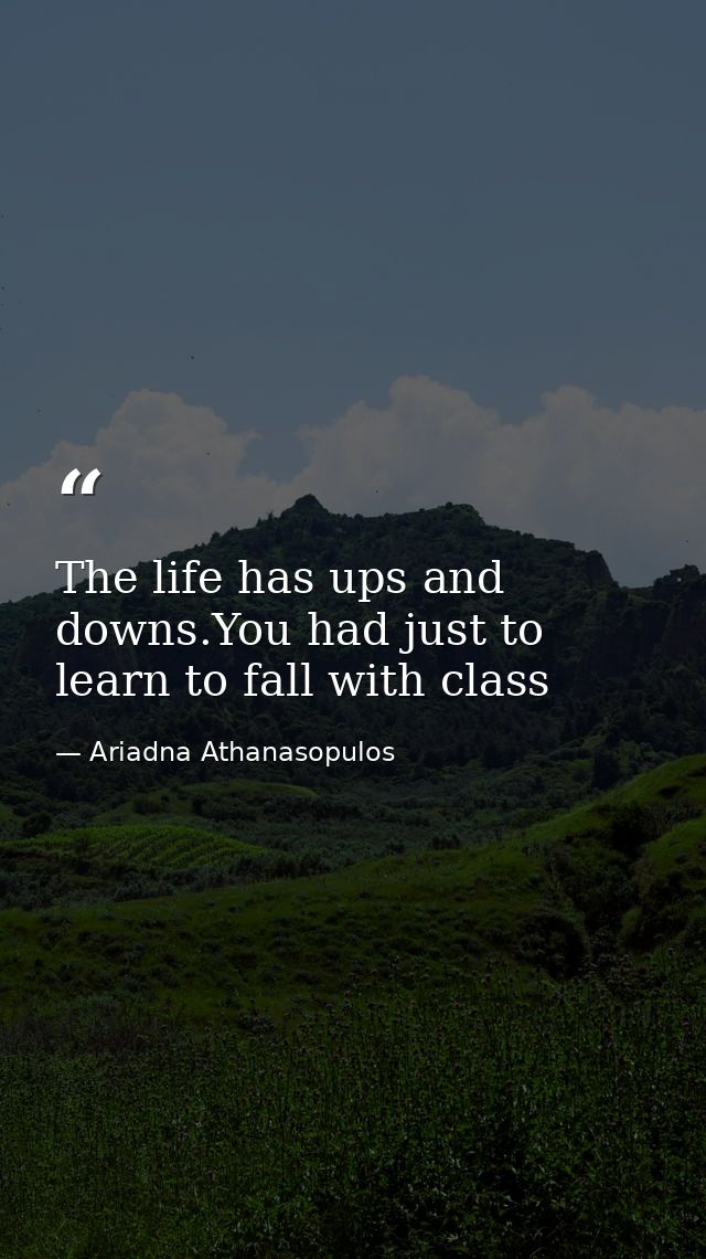 The life has ups and downs.You had just to learn to fall with class — Ariadna Athanasopulos