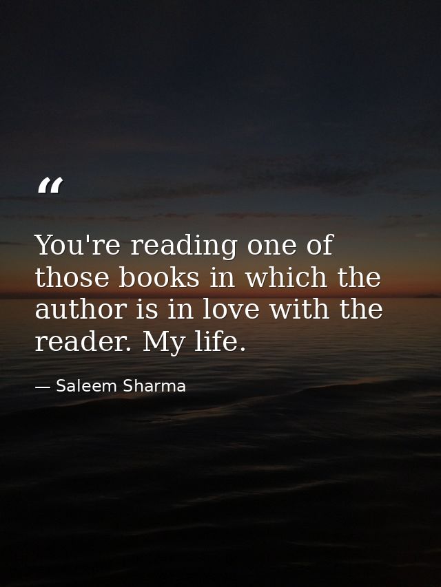 You're reading one of those books in which the author is in love with the reader. My life. — Saleem Sharma