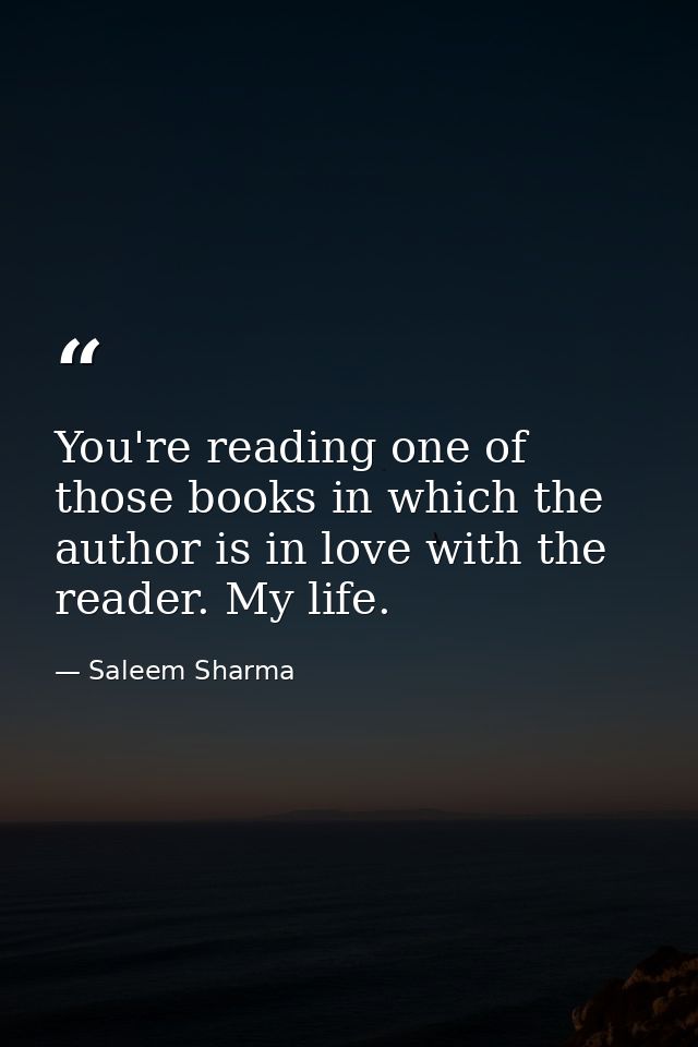 You're reading one of those books in which the author is in love with the reader. My life. — Saleem Sharma