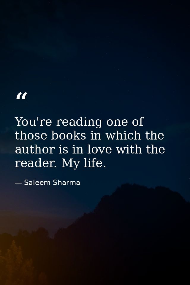 You're reading one of those books in which the author is in love with the reader. My life. — Saleem Sharma