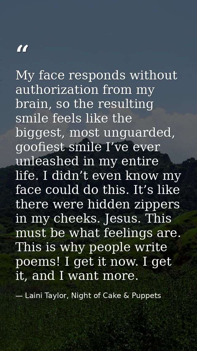 My face responds without authorization from my brain, so the resulting smile feels like the biggest, most unguarded, goo — Laini Taylor, Night of Cake & Puppets