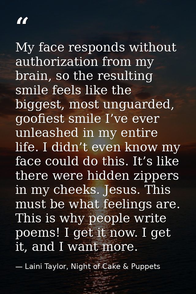 My face responds without authorization from my brain, so the resulting smile feels like the biggest, most unguarded, goo — Laini Taylor, Night of Cake & Puppets