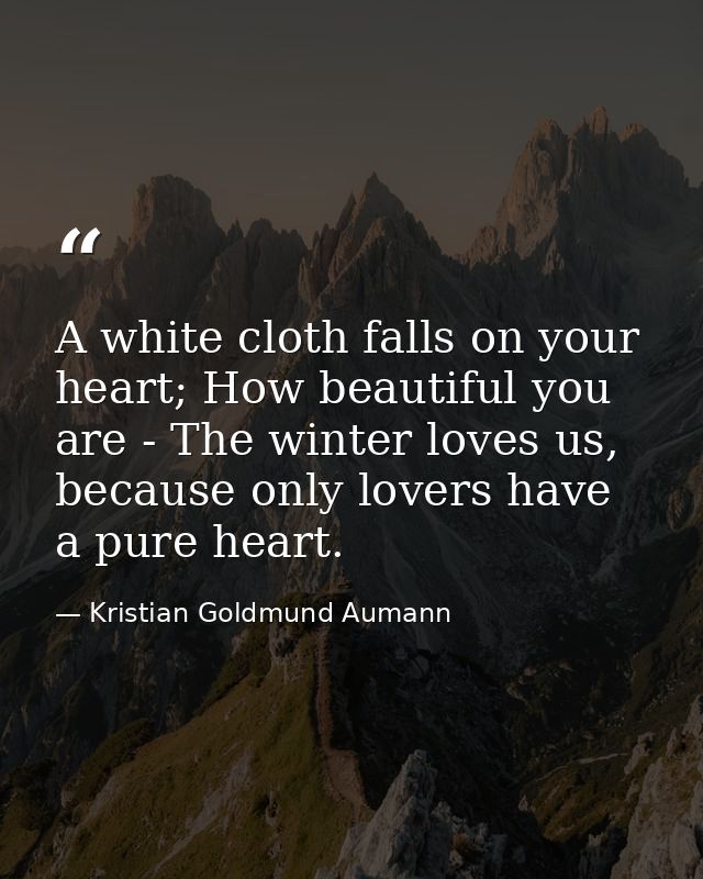 A white cloth falls on your heart; How beautiful you are - The winter loves us, because only lovers have a pure heart. — Kristian Goldmund Aumann