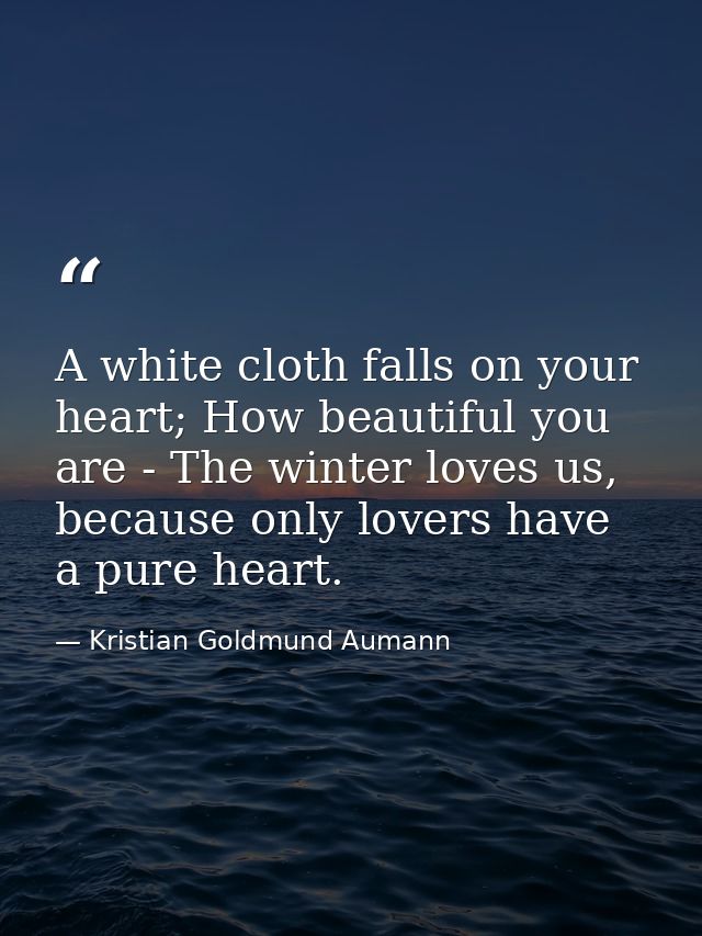 A white cloth falls on your heart; How beautiful you are - The winter loves us, because only lovers have a pure heart. — Kristian Goldmund Aumann