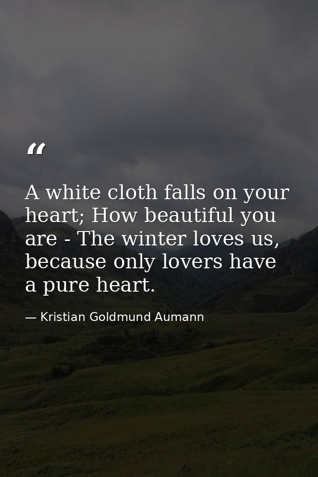 A white cloth falls on your heart; How beautiful you are - The winter loves us, because only lovers have a pure heart. — Kristian Goldmund Aumann