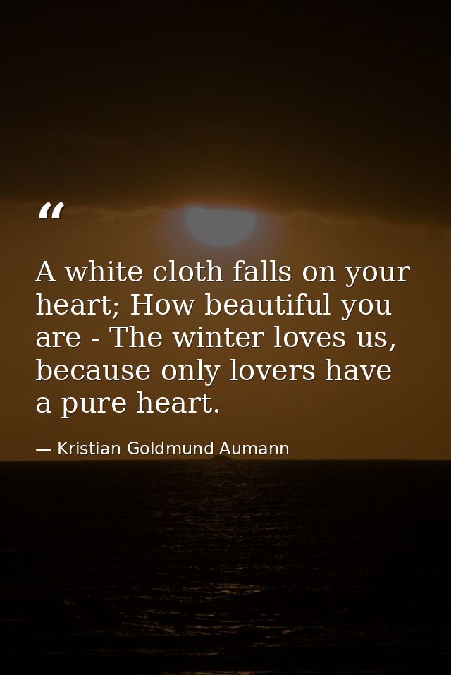 A white cloth falls on your heart; How beautiful you are - The winter loves us, because only lovers have a pure heart. — Kristian Goldmund Aumann