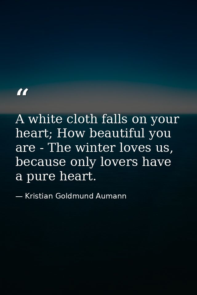 A white cloth falls on your heart; How beautiful you are - The winter loves us, because only lovers have a pure heart. — Kristian Goldmund Aumann