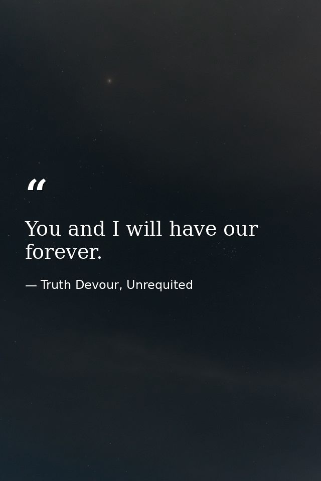 You and I will have our forever. — Truth Devour, Unrequited