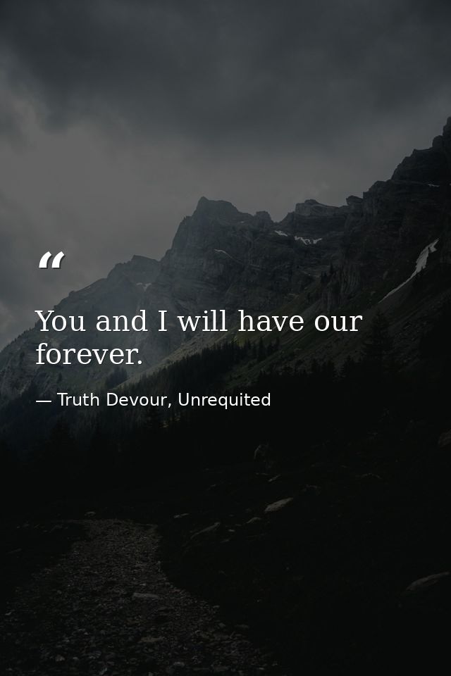 You and I will have our forever. — Truth Devour, Unrequited