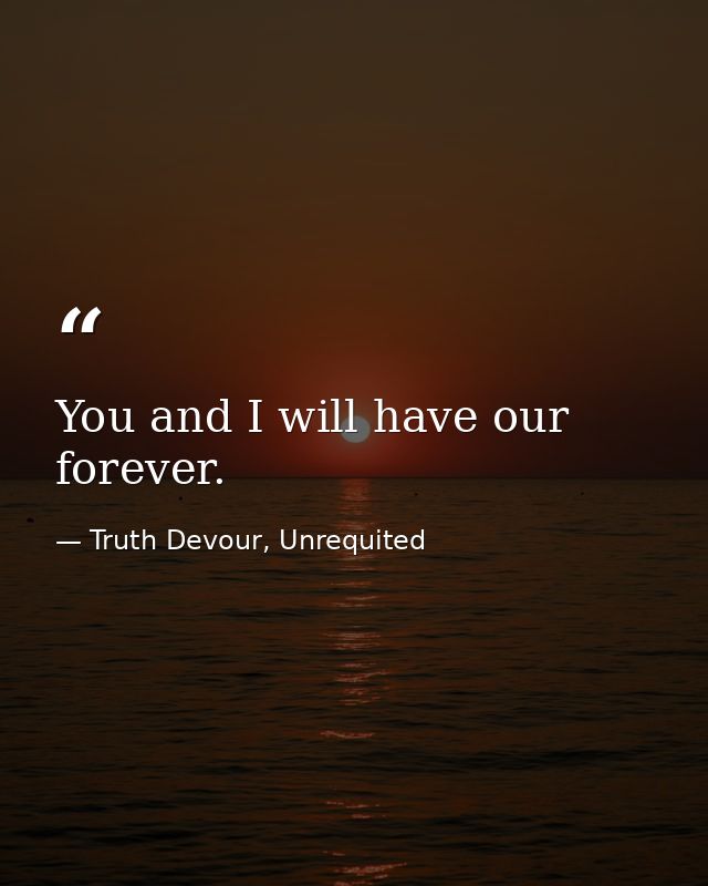 You and I will have our forever. — Truth Devour, Unrequited