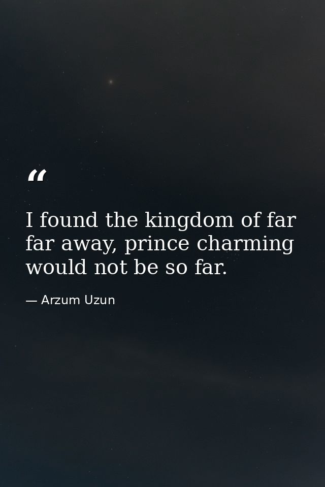 I found the kingdom of far far away, prince charming would not be so far. — Arzum Uzun