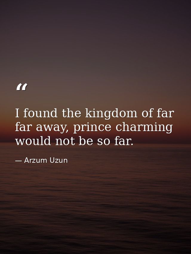 I found the kingdom of far far away, prince charming would not be so far. — Arzum Uzun