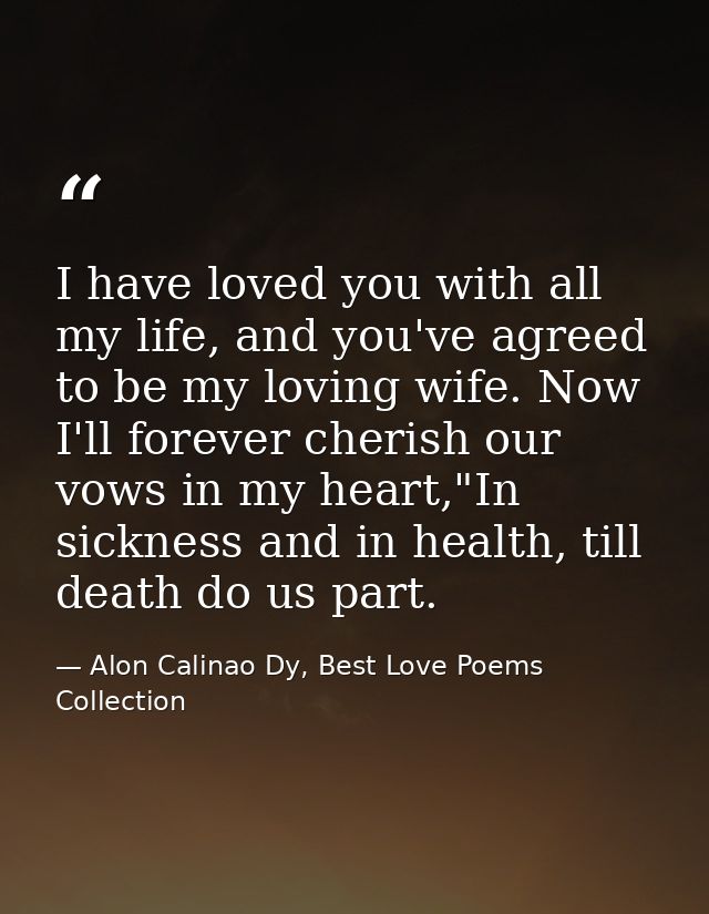 I have loved you with all my life, and you've agreed to be my loving wife. Now I'll forever cherish our vows in my heart — Alon Calinao Dy, Best Love Poems Collection