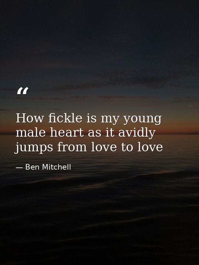 How fickle is my young male heart as it avidly jumps from love to love — Ben Mitchell
