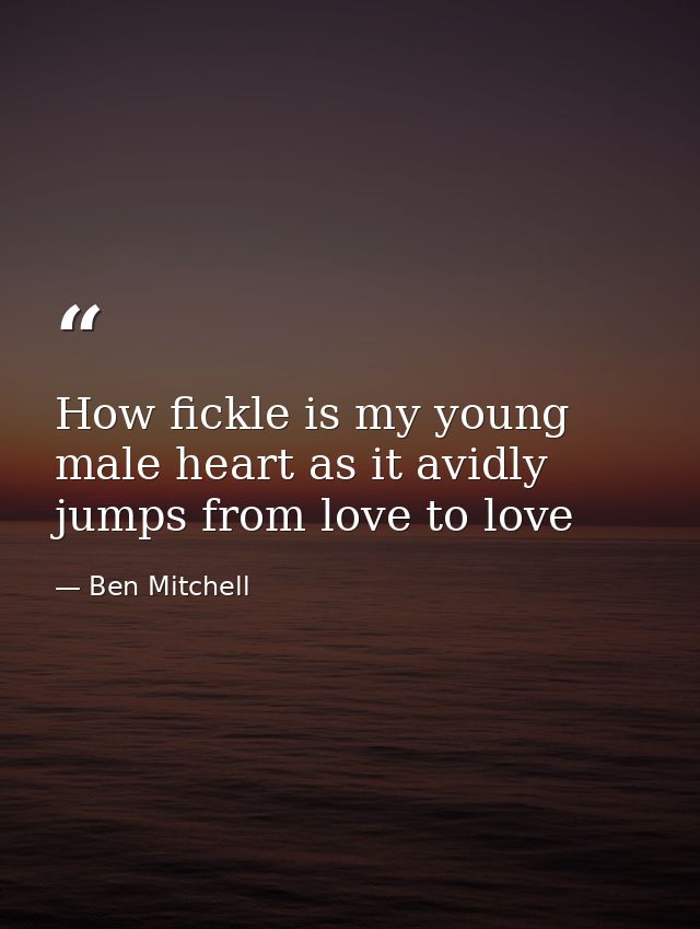 How fickle is my young male heart as it avidly jumps from love to love — Ben Mitchell