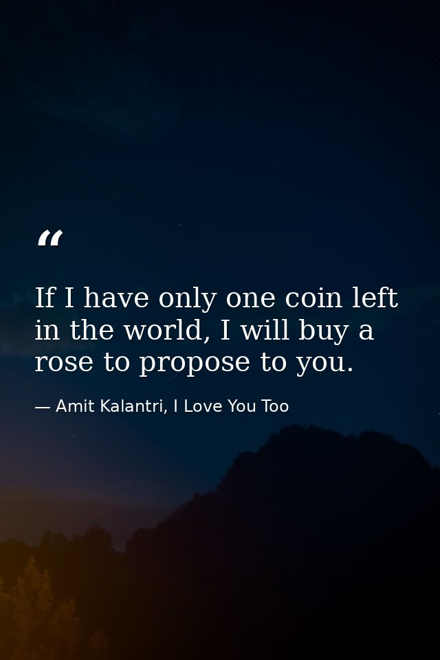 If I have only one coin left in the world, I will buy a rose to propose to you. — Amit Kalantri, I Love You Too