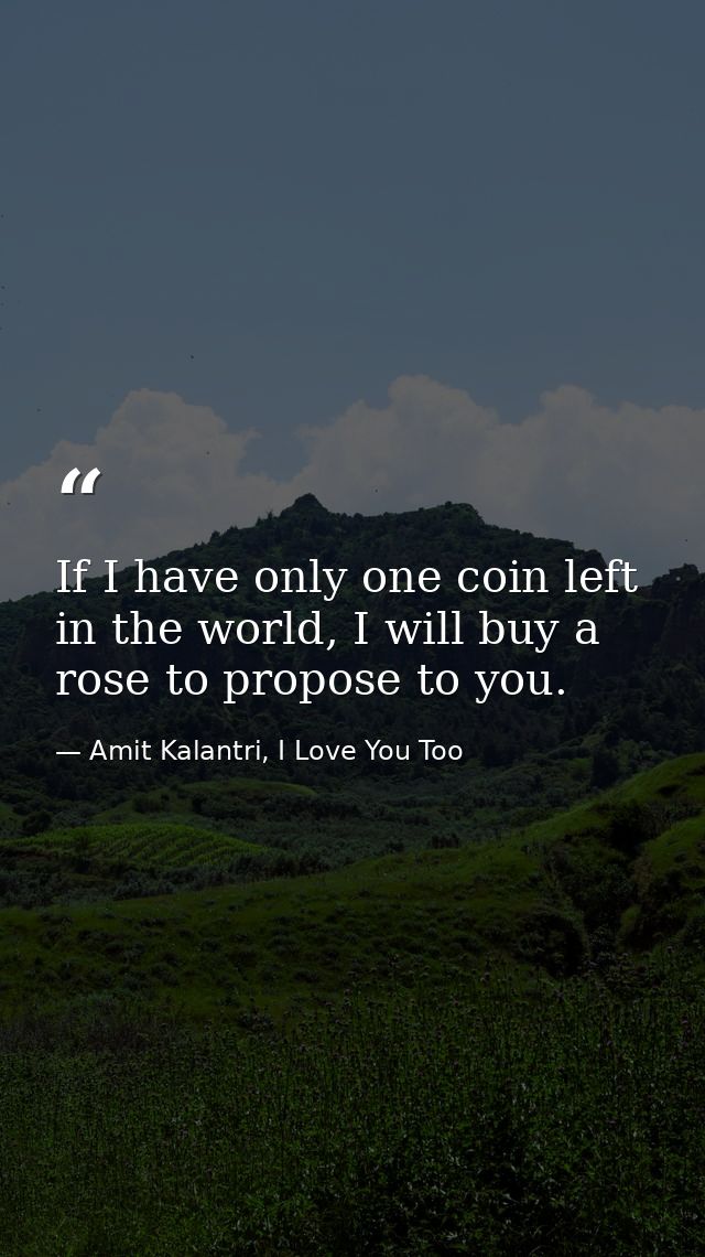 If I have only one coin left in the world, I will buy a rose to propose to you. — Amit Kalantri, I Love You Too