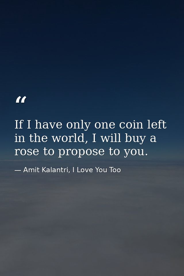 If I have only one coin left in the world, I will buy a rose to propose to you. — Amit Kalantri, I Love You Too