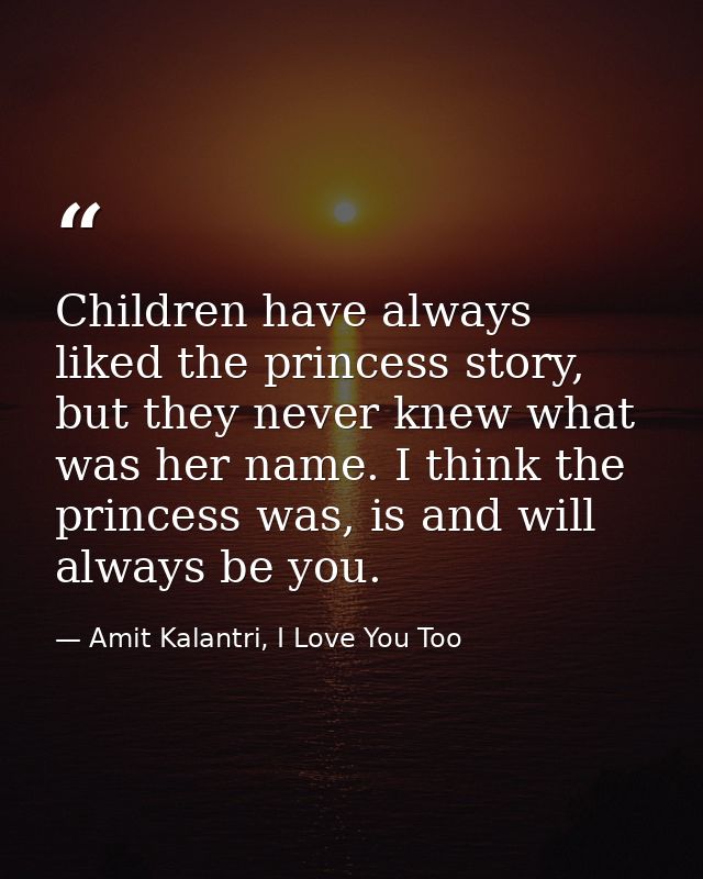 Children have always liked the princess story, but they never knew what was her name. I think the princess was, is and w — Amit Kalantri, I Love You Too
