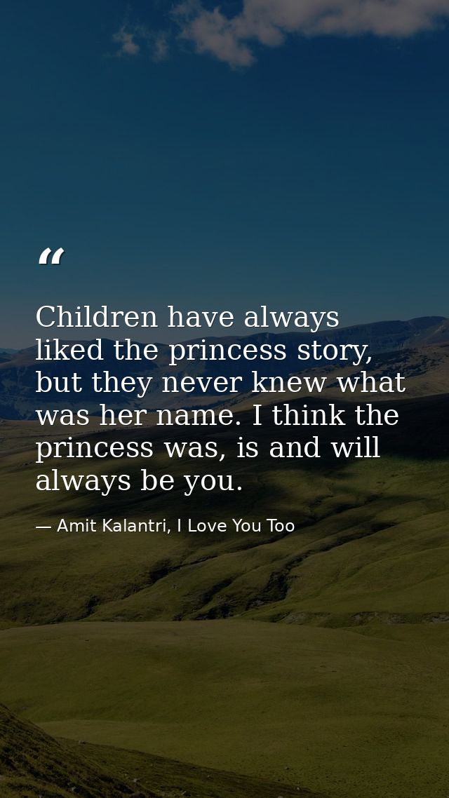 Children have always liked the princess story, but they never knew what was her name. I think the princess was, is and w — Amit Kalantri, I Love You Too