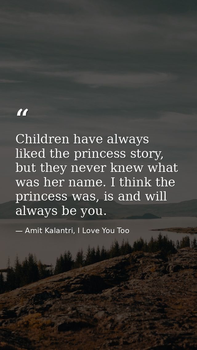 Children have always liked the princess story, but they never knew what was her name. I think the princess was, is and w — Amit Kalantri, I Love You Too