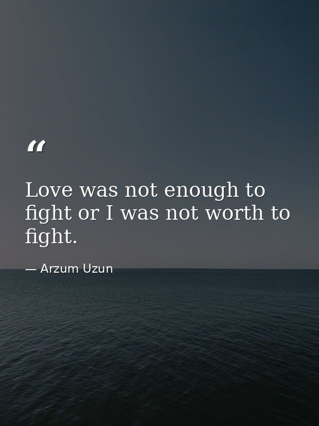 Love was not enough to fight or I was not worth to fight. — Arzum Uzun