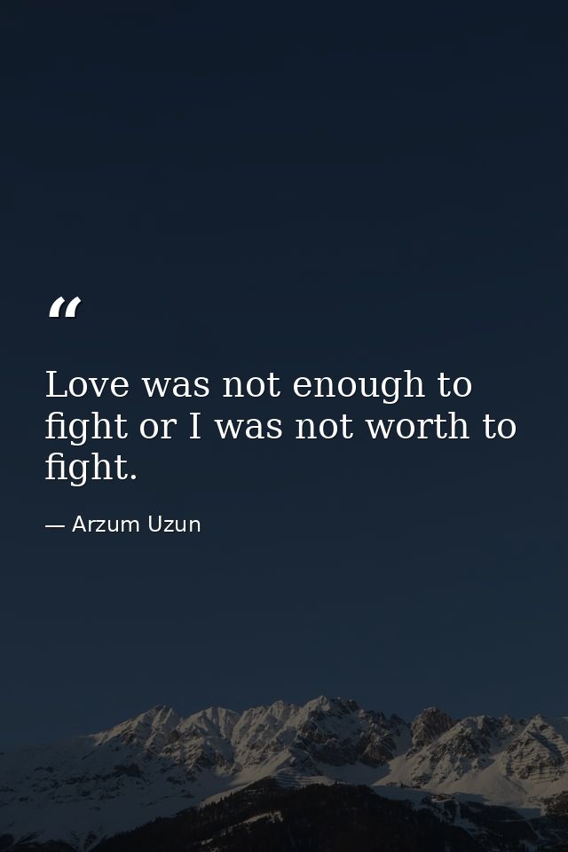 Love was not enough to fight or I was not worth to fight. — Arzum Uzun
