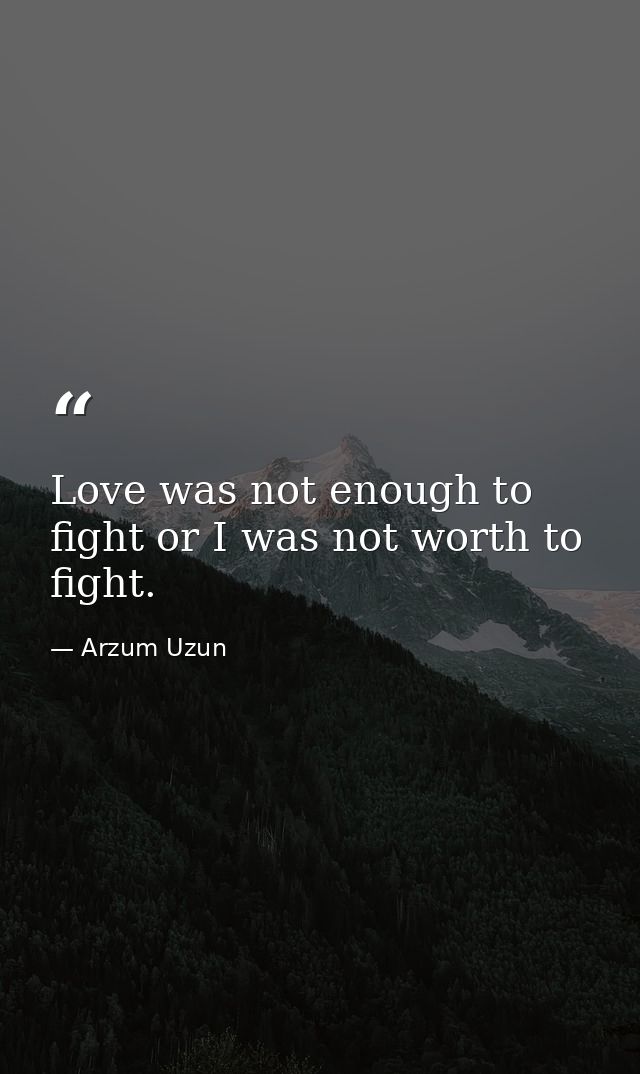 Love was not enough to fight or I was not worth to fight. — Arzum Uzun