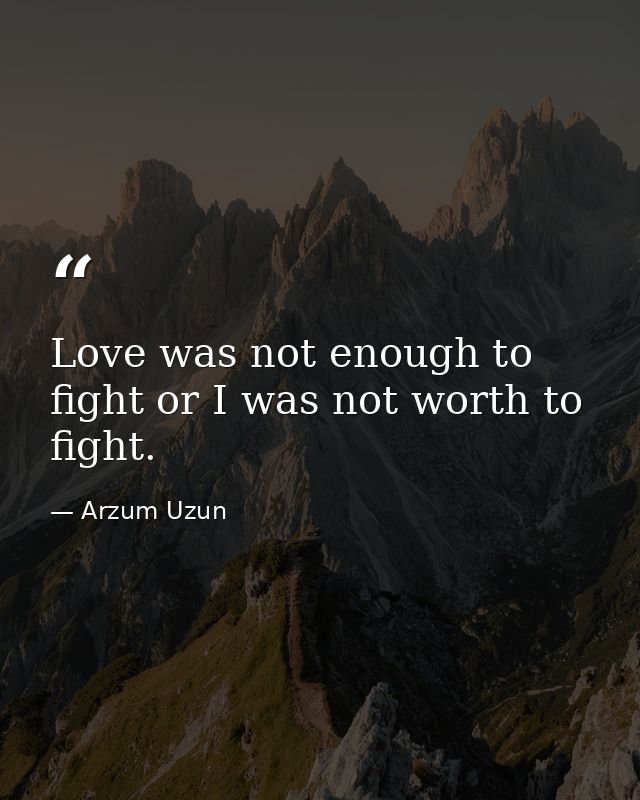 Love was not enough to fight or I was not worth to fight. — Arzum Uzun