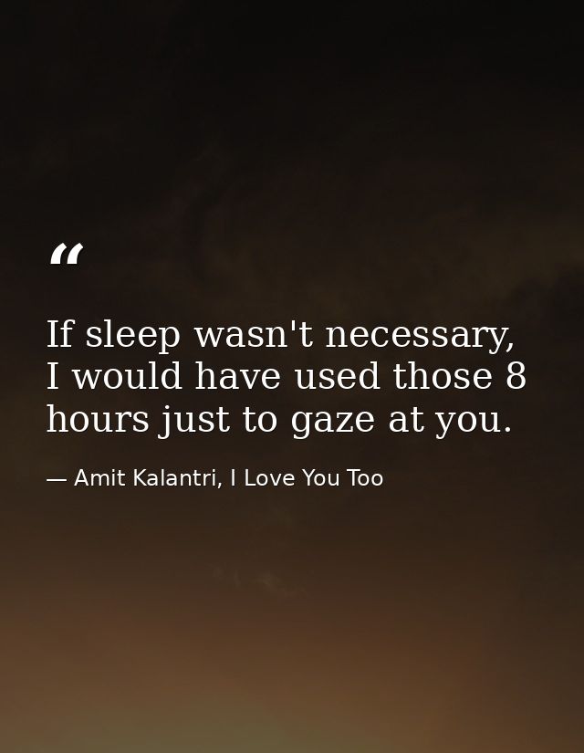 If sleep wasn't necessary, I would have used those 8 hours just to gaze at you. — Amit Kalantri, I Love You Too