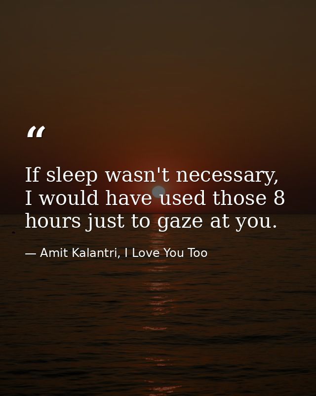 If sleep wasn't necessary, I would have used those 8 hours just to gaze at you. — Amit Kalantri, I Love You Too