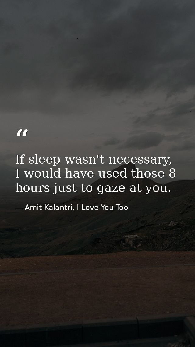 If sleep wasn't necessary, I would have used those 8 hours just to gaze at you. — Amit Kalantri, I Love You Too