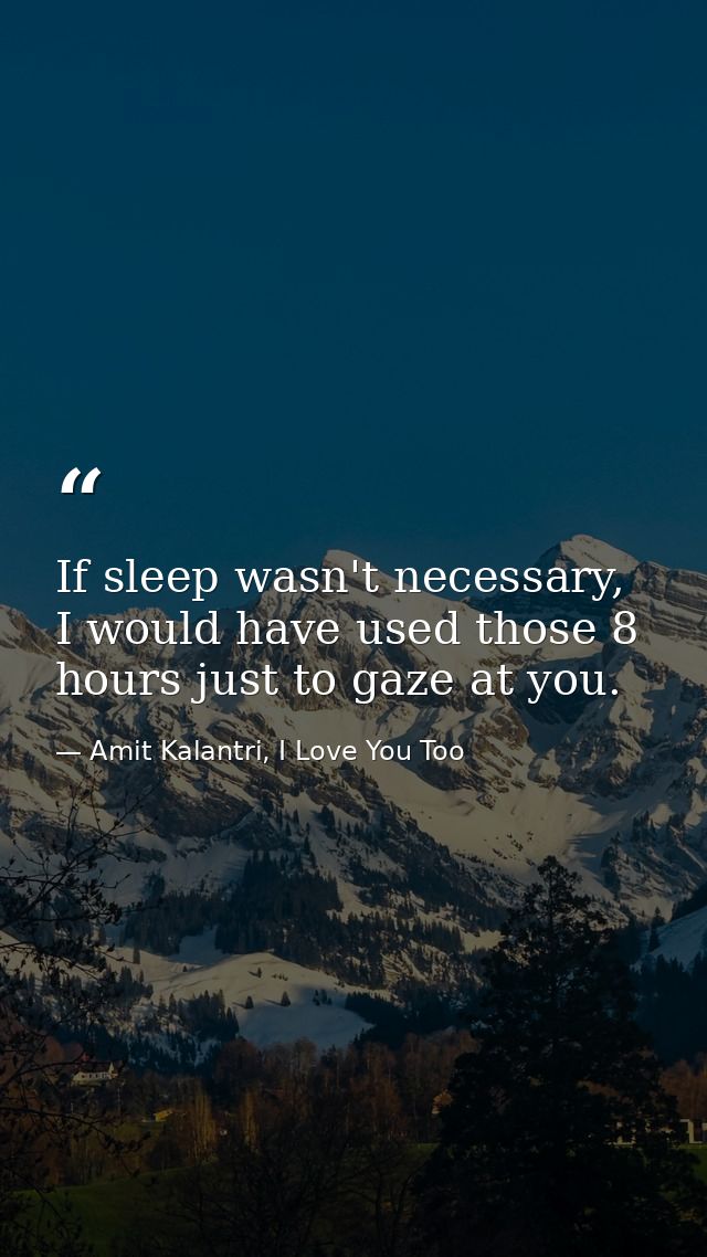 If sleep wasn't necessary, I would have used those 8 hours just to gaze at you. — Amit Kalantri, I Love You Too