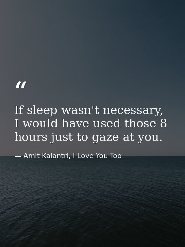 If sleep wasn't necessary, I would have used those 8 hours just to gaze at you. — Amit Kalantri, I Love You Too