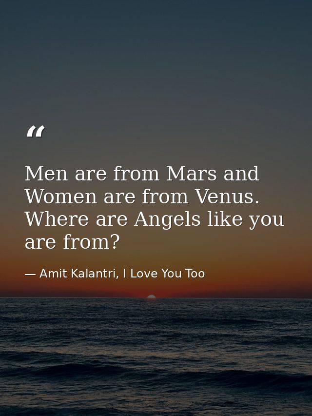 Men are from Mars and Women are from Venus. Where are Angels like you are from? — Amit Kalantri, I Love You Too