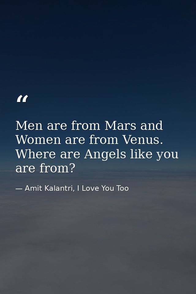 Men are from Mars and Women are from Venus. Where are Angels like you are from? — Amit Kalantri, I Love You Too
