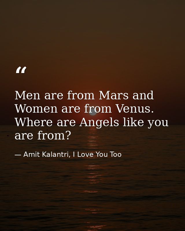 Men are from Mars and Women are from Venus. Where are Angels like you are from? — Amit Kalantri, I Love You Too
