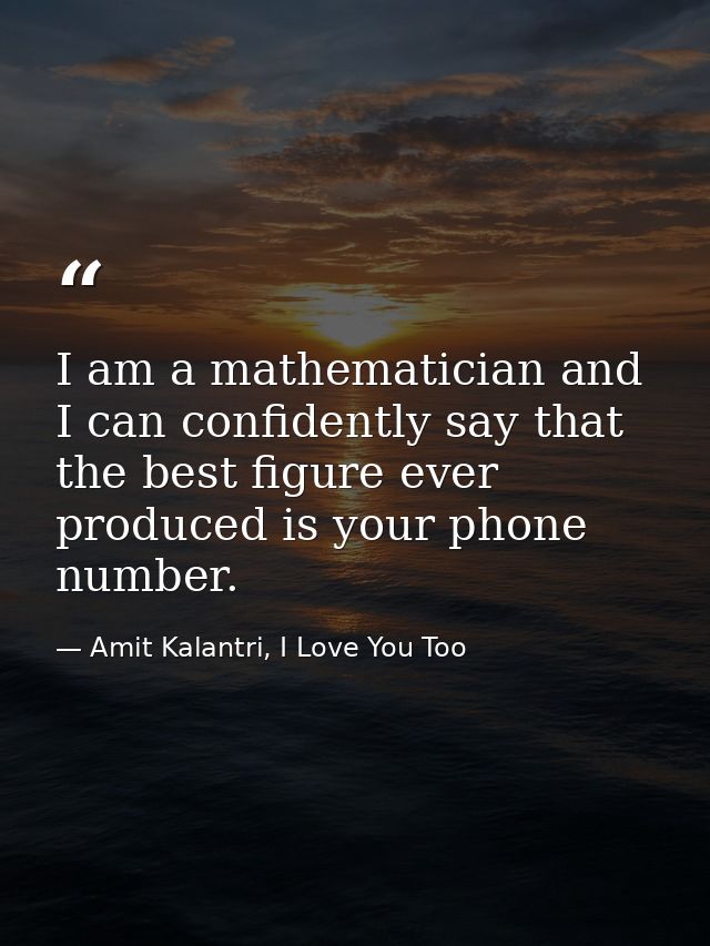 I am a mathematician and I can confidently say that the best figure ever produced is your phone number. — Amit Kalantri, I Love You Too
