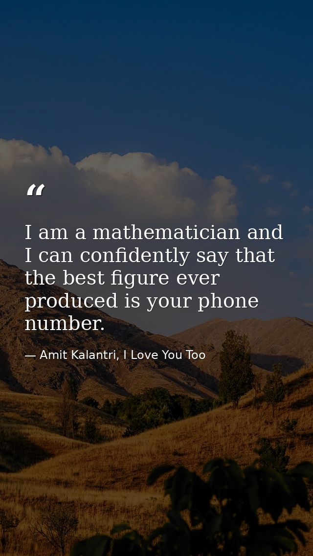 I am a mathematician and I can confidently say that the best figure ever produced is your phone number. — Amit Kalantri, I Love You Too