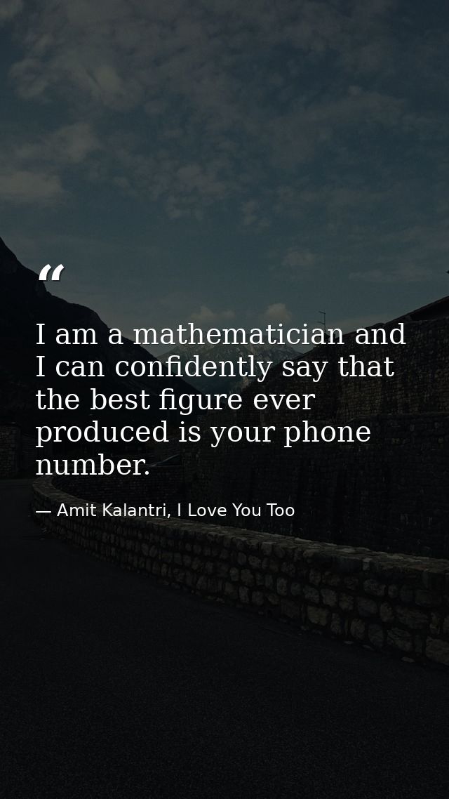 I am a mathematician and I can confidently say that the best figure ever produced is your phone number. — Amit Kalantri, I Love You Too