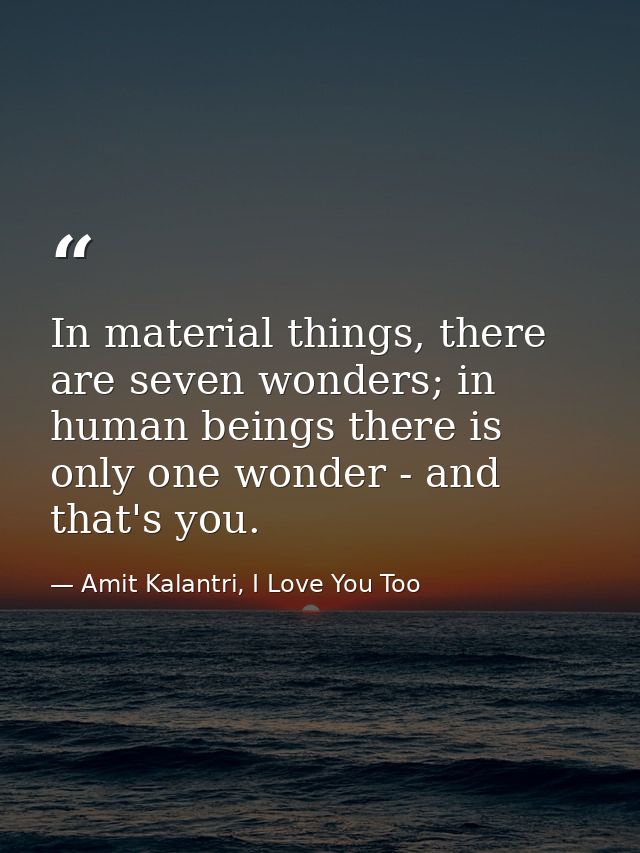 In material things, there are seven wonders; in human beings there is only one wonder - and that's you. — Amit Kalantri, I Love You Too