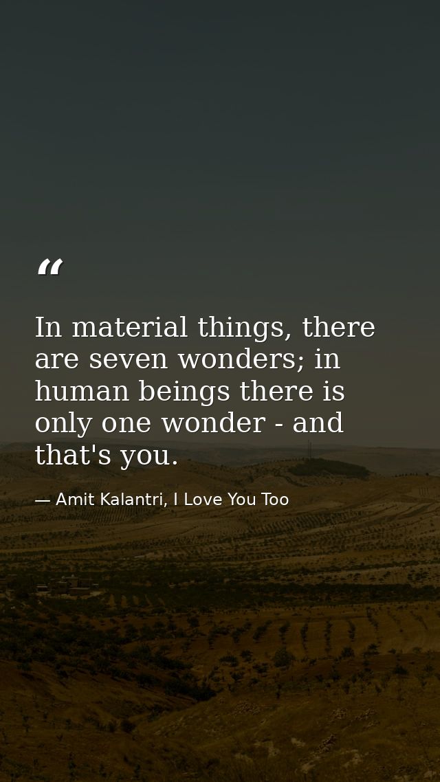 In material things, there are seven wonders; in human beings there is only one wonder - and that's you. — Amit Kalantri, I Love You Too