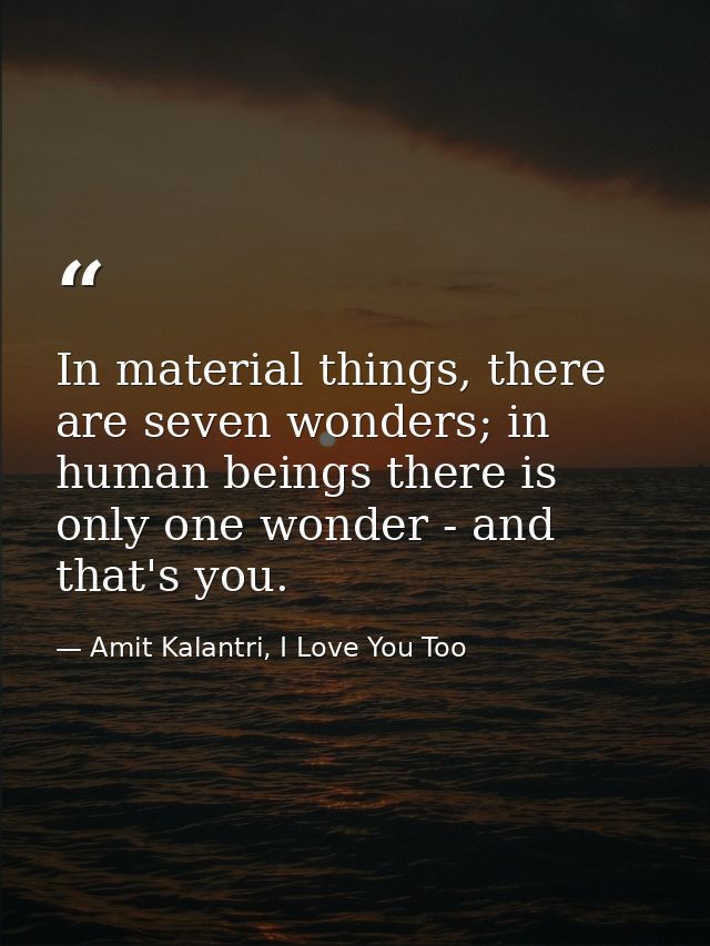 In material things, there are seven wonders; in human beings there is only one wonder - and that's you. — Amit Kalantri, I Love You Too