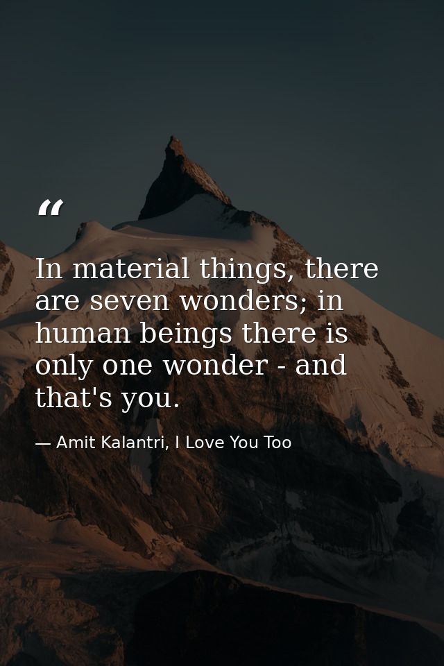 In material things, there are seven wonders; in human beings there is only one wonder - and that's you. — Amit Kalantri, I Love You Too