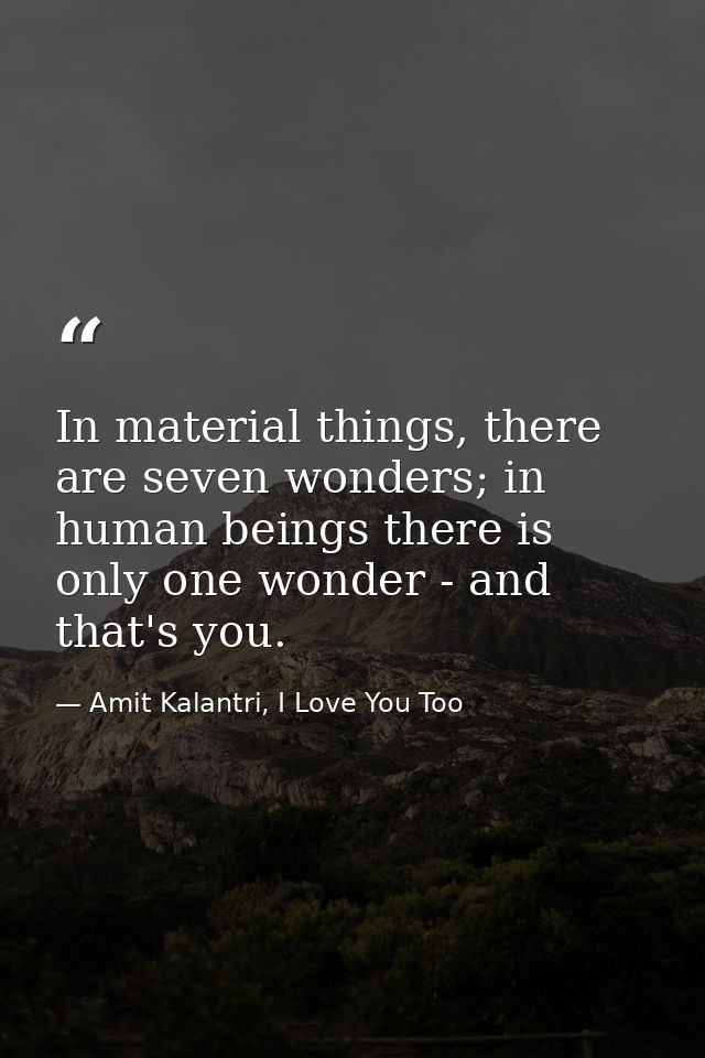 In material things, there are seven wonders; in human beings there is only one wonder - and that's you. — Amit Kalantri, I Love You Too